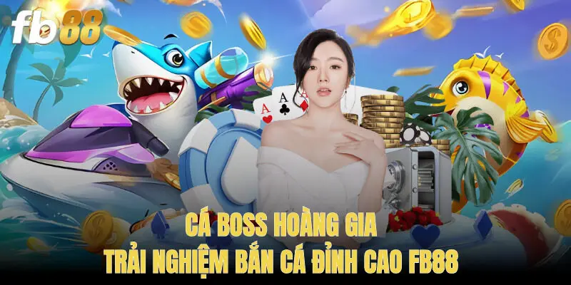 Cá Boss Hoàng Gia – Trải Nghiệm Bắn Cá Đỉnh Cao FB88