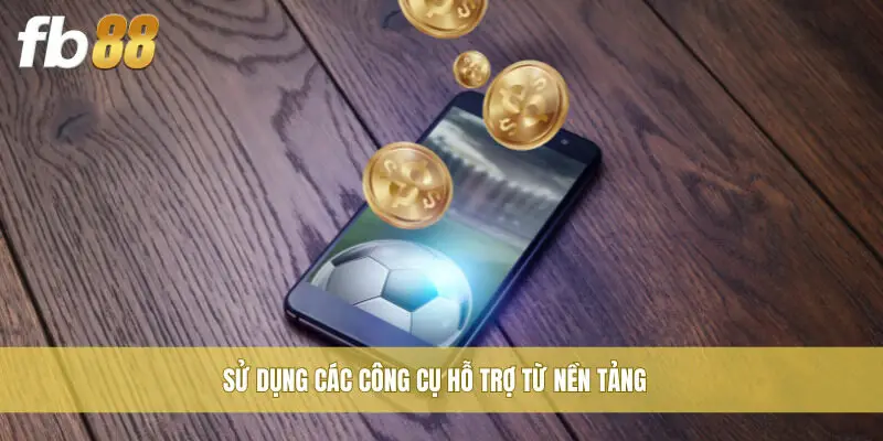 Sử dụng các công cụ hỗ trợ từ nền tảng
