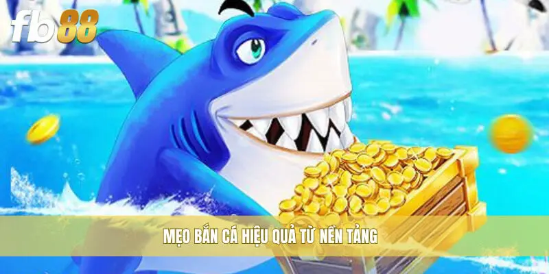 Mẹo bắn cá hiệu quả từ nền tảng